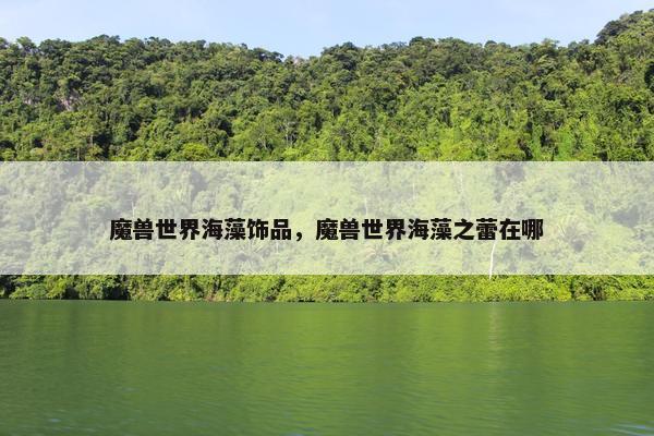 魔兽世界海藻饰品，魔兽世界海藻之蕾在哪
