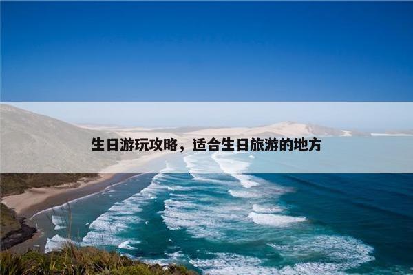 生日游玩攻略，适合生日旅游的地方