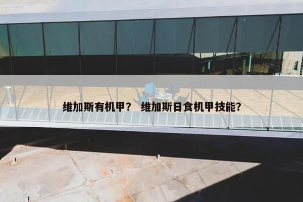 维加斯有机甲？ 维加斯日食机甲技能？