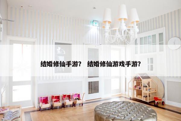 结婚修仙手游？ 结婚修仙游戏手游？