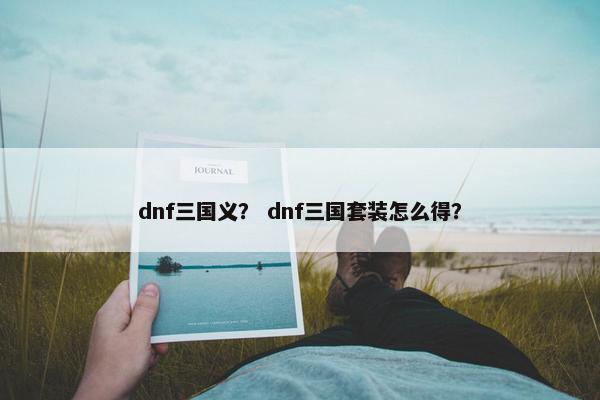 dnf三国义？ dnf三国套装怎么得？