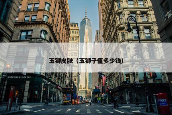 玉狮皮肤（玉狮子值多少钱）