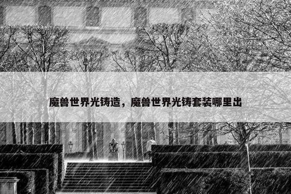 魔兽世界光铸造，魔兽世界光铸套装哪里出