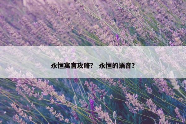 永恒寓言攻略？ 永恒的语音？