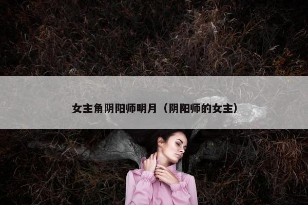 女主角阴阳师明月（阴阳师的女主）