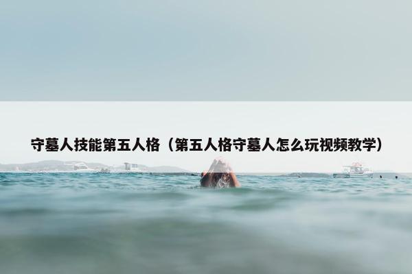 守墓人技能第五人格（第五人格守墓人怎么玩视频教学）