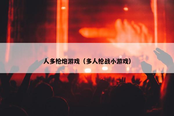人多枪炮游戏（多人枪战小游戏）
