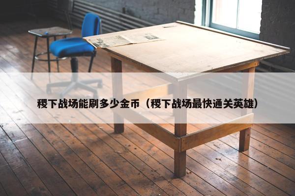稷下战场能刷多少金币（稷下战场最快通关英雄）