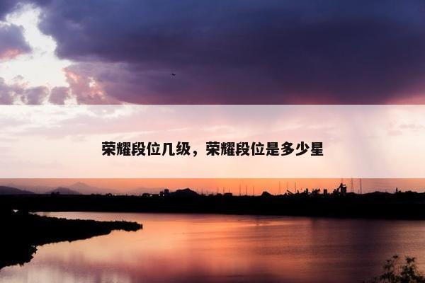 荣耀段位几级，荣耀段位是多少星