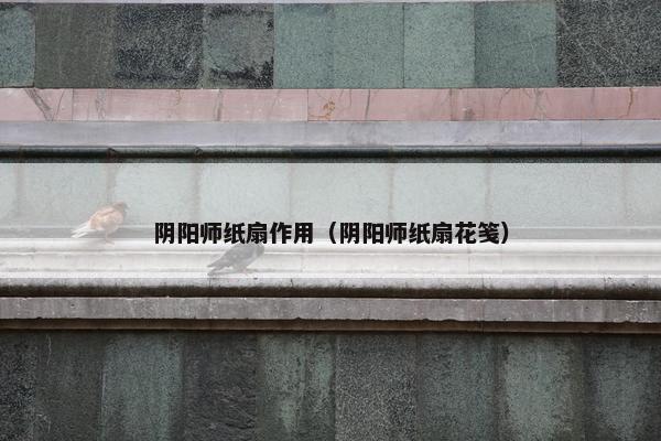 阴阳师纸扇作用（阴阳师纸扇花笺）