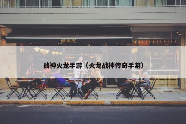 战神火龙手游（火龙战神传奇手游）