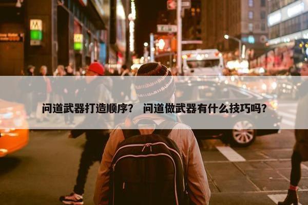 问道武器打造顺序？ 问道做武器有什么技巧吗？