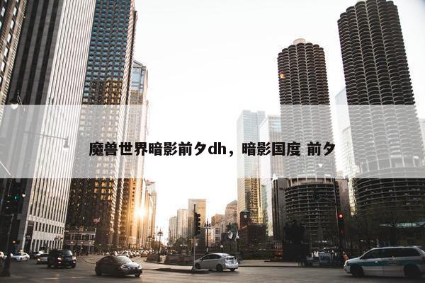 魔兽世界暗影前夕dh，暗影国度 前夕