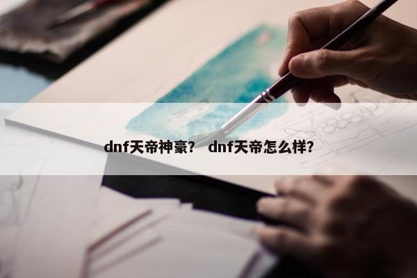 dnf天帝神豪？ dnf天帝怎么样？