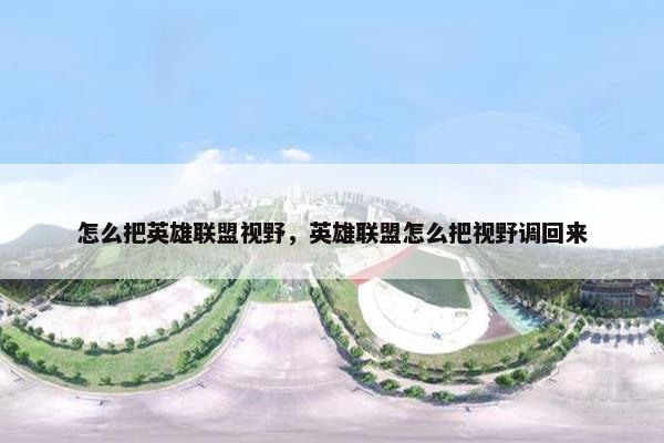 怎么把英雄联盟视野，英雄联盟怎么把视野调回来