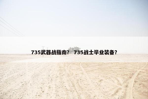 735武器战指南？ 735战士毕业装备？