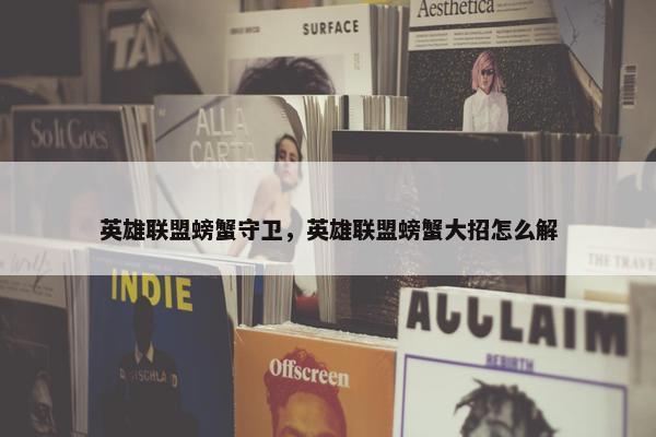 英雄联盟螃蟹守卫，英雄联盟螃蟹大招怎么解
