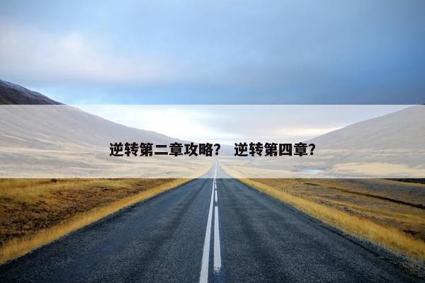逆转第二章攻略？ 逆转第四章？