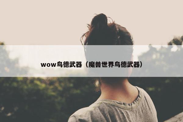 wow鸟德武器（魔兽世界鸟德武器）