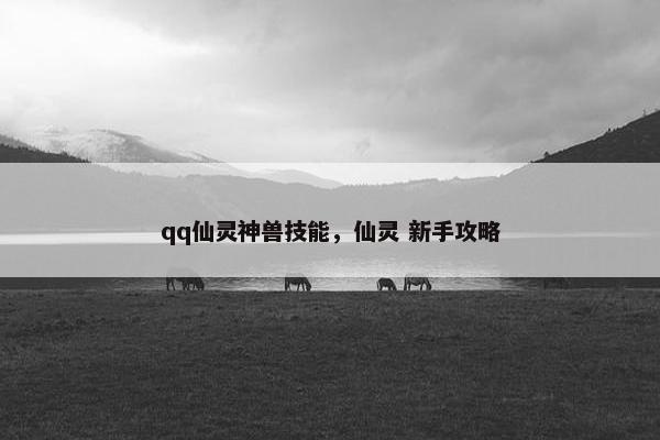 qq仙灵神兽技能，仙灵 新手攻略