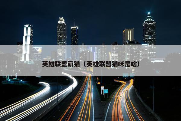 英雄联盟萌猫（英雄联盟猫咪是啥）