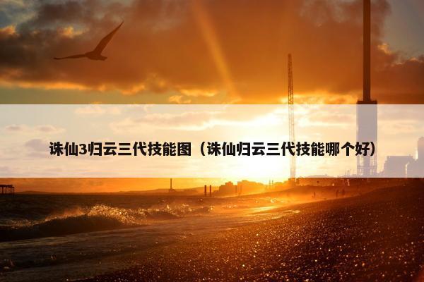 诛仙3归云三代技能图（诛仙归云三代技能哪个好）