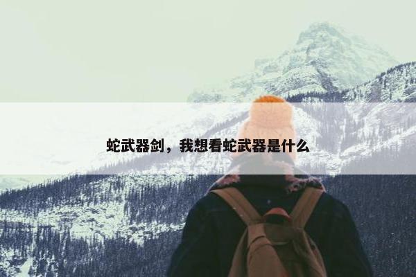 蛇武器剑，我想看蛇武器是什么