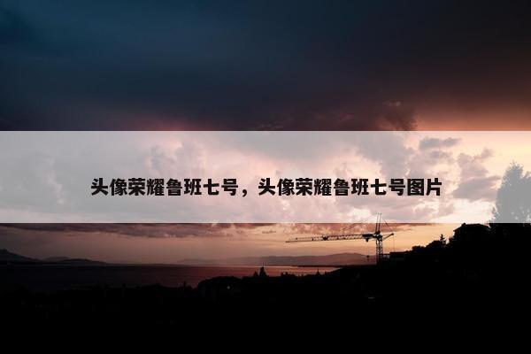 头像荣耀鲁班七号，头像荣耀鲁班七号图片