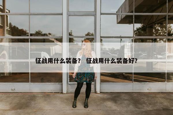 征战用什么装备？ 征战用什么装备好？