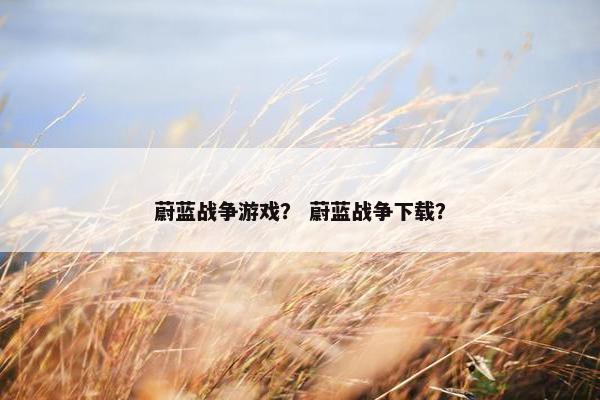 蔚蓝战争游戏？ 蔚蓝战争下载？