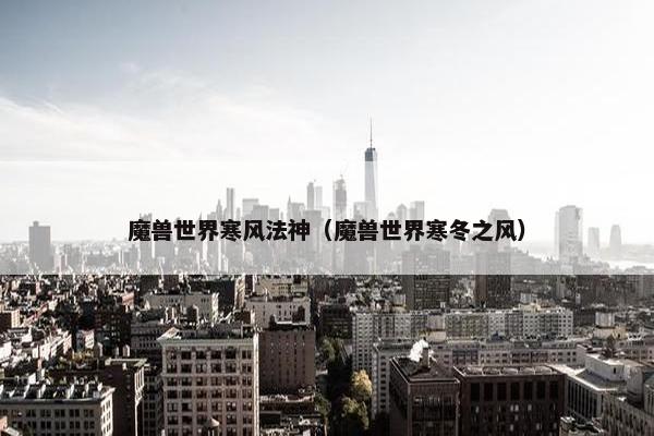 魔兽世界寒风法神（魔兽世界寒冬之风）