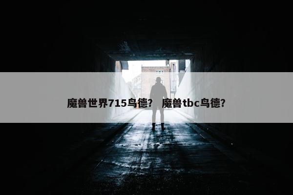 魔兽世界715鸟德？ 魔兽tbc鸟德？