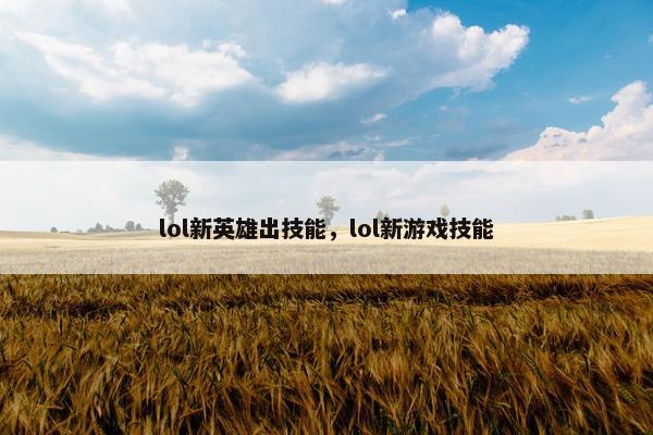 lol新英雄出技能，lol新游戏技能