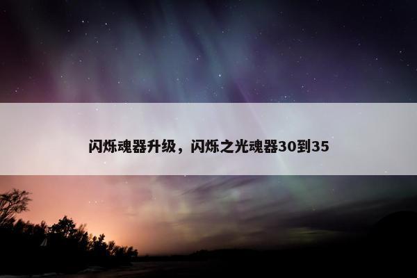 闪烁魂器升级，闪烁之光魂器30到35