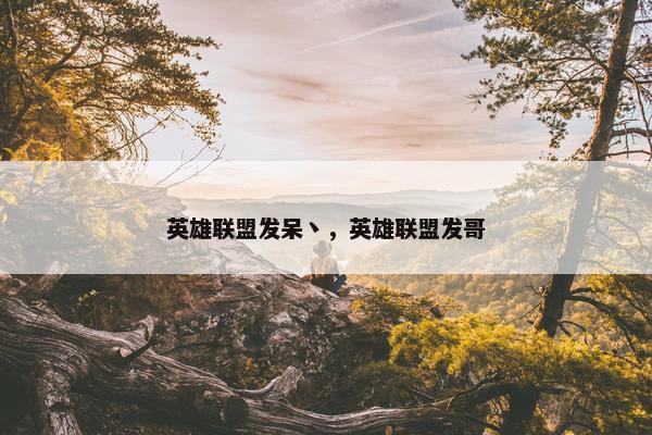 英雄联盟发呆丶，英雄联盟发哥