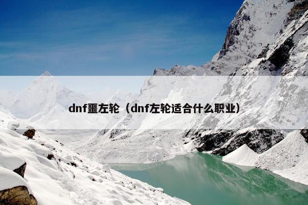 dnf噩左轮（dnf左轮适合什么职业）