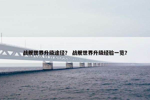 战舰世界升级途径？ 战舰世界升级经验一览？