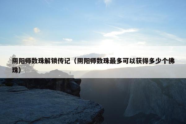 阴阳师数珠解锁传记（阴阳师数珠最多可以获得多少个佛珠）