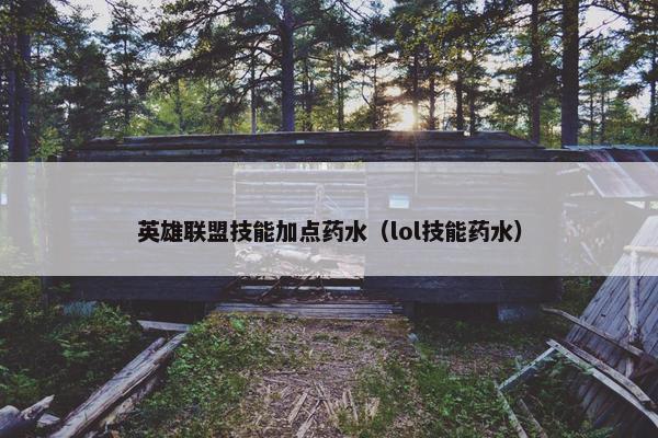 英雄联盟技能加点药水（lol技能药水）