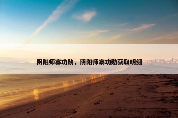 阴阳师寨功勋，阴阳师寨功勋获取明细