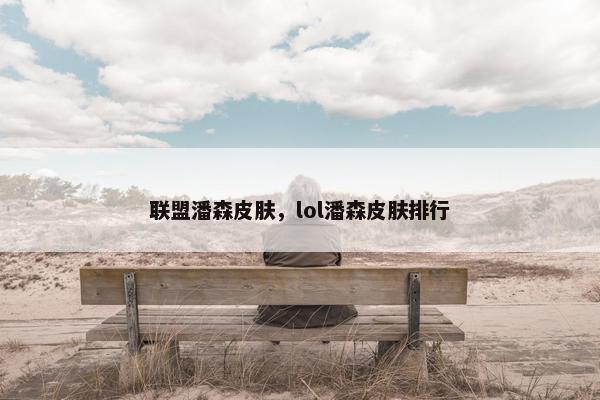 联盟潘森皮肤，lol潘森皮肤排行