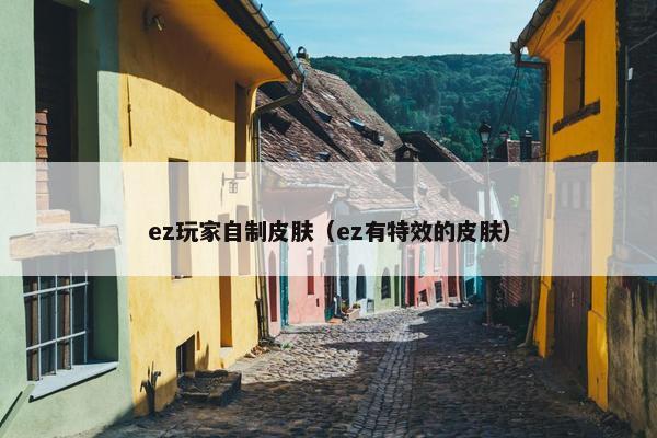 ez玩家自制皮肤（ez有特效的皮肤）