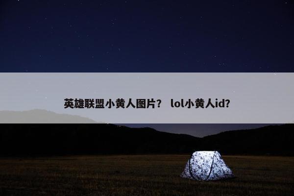 英雄联盟小黄人图片？ lol小黄人id？