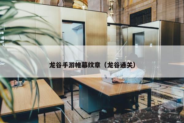 龙谷手游帷幕纹章（龙谷通关）