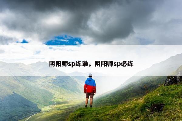 阴阳师sp练谁，阴阳师sp必练