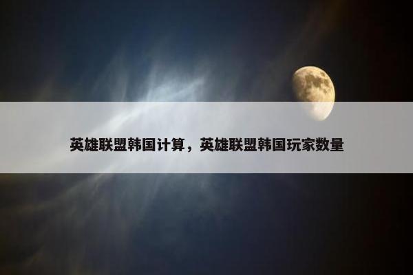 英雄联盟韩国计算，英雄联盟韩国玩家数量