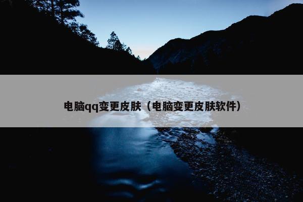 电脑qq变更皮肤（电脑变更皮肤软件）