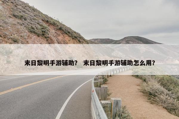 末日黎明手游辅助？ 末日黎明手游辅助怎么用？