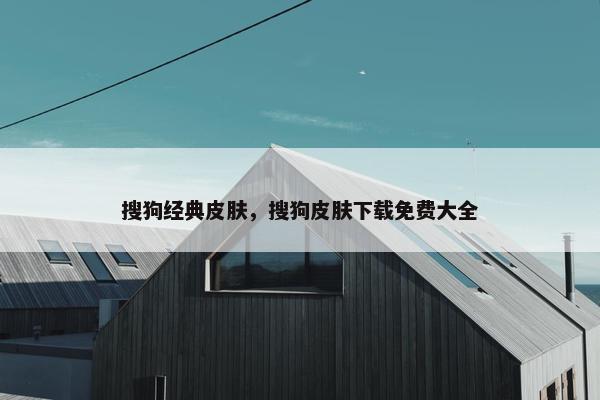 搜狗经典皮肤，搜狗皮肤下载免费大全