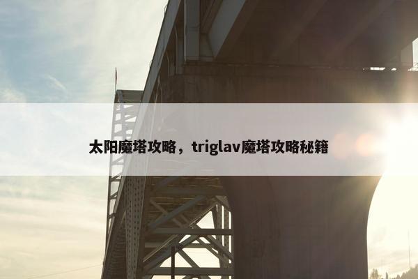 太阳魔塔攻略，triglav魔塔攻略秘籍